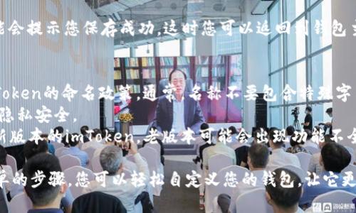 在imToken钱包中设置或修改钱包名称是一个简便的过程。以下是设置钱包名称的步骤和详细说明：

步骤一：打开imToken钱包
首先，您需要在您的手机上打开imToken钱包应用。如果您还没有安装，请前往应用商店下载并安装。确保您使用的是最新版本，以获得最佳体验。

步骤二：选择钱包
打开应用后，您将看到您当前的所有钱包。如果您还没有创建任何钱包，您将需要先创建一个新的钱包。选择您想要修改名称的钱包。

步骤三：进入钱包设置
在选择钱包后，您将进入该钱包的页面。通常，在这个页面的右上角会有一个“设置”或“更多”的小图标。点击这个图标，以进入钱包的详细设置界面。

步骤四：修改钱包名称
在设置界面中，您应该能够找到“钱包名称”或者“名称”选项。点击这个选项，会出现一个文本框。在文本框中输入您想要设置的新名称。您可以选择任何您喜欢的名称，只要它符合应用的命名规则。

步骤五：保存设置
输入新名称后，确保点击“保存”或者“确认”按钮，以应用您的更改。系统可能会提示您保存成功，这时您可以返回到钱包主页查看新的名称是否已更新。

注意事项
1. **命名规则**：确保您选择的名称不会与其他钱包名称冲突，且符合imToken的命名政策。通常，名称不要包含特殊字符。
2. **隐私保护**：在设置钱包名称时，避免使用个人敏感信息，以保护您的隐私安全。
3. **版本更新**：如果您在操作过程中遇到任何问题，建议检查是否是最新版本的imToken。老版本可能会出现功能不全的情况。

以上就是在imToken钱包中设置或修改钱包名称的详细步骤。通过这些简单的步骤，您可以轻松自定义您的钱包，让它更符合您的个性和需求。如果有其他疑问，欢迎咨询imToken的客户支持。