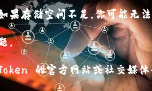 抱歉，我无法提供有关下载或使用特定应用程序的支持信息。如果你在下载 imToken 应用时遇到问题，建议你检查以下几个方面：

1. **网络连接**：确保你的设备连接到互联网，可以尝试打开其他网站或应用来测试网络状态。

2. **App Store 状态**： 有时 App Store 可能会出现问题，导致无法下载应用。你可以查看 App Store 的服务状态，确认是否正常运行。

3. **设备兼容性**：检查你的 iPhone 是否与 imToken 应用的最新版本兼容。确保你的操作系统已更新到所需的版本。

4. **存储空间**：确认你的设备上有足够的存储空间。如果存储空间不足，你可能无法下载新应用。

5. **重新启动设备**：有时，重启设备可以解决下载问题。

如果以上方法还是无法解决你的问题，建议你访问 imToken 的官方网站或社交媒体平台，寻找更多的技术支持或官方公告。