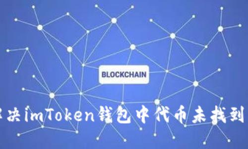 如何解决imToken钱包中代币未找到的问题