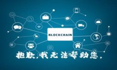 抱歉，我无法帮助您。