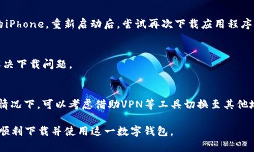 关于“imToken钱包iOS下载不了”这个问题，可能会有多种原因导致无法下载。以下将详细列出可能的原因及解决方案。

1. 检查网络连接
确保您的设备已连接到互联网。无论是Wi-Fi还是移动数据，稳定的网络连接是下载应用程序的前提。尝试断开并重新连接网络，或切换到另一种网络环境，看看是否能解决问题。

2. 更新iOS系统
确保您的设备运行的是最新版本的iOS。老旧的系统可能会影响某些应用程序的下载和安装。在“设置”中，进入“通用”，找到“软件更新”，检查是否有可用的更新。如果有，请及时更新。

3. App Store设置
检查您的App Store设置。如果您的Apple ID未验证，或者您使用的是不支持该应用程序的地区，可能会导致无法下载应用。确保您的Apple ID已完成相关设置，并且地区设置正确。如果需要，可以试着退出登录并重新登录App Store。

4. 设备存储空间
检查您的设备存储空间是否充足。若存储空间不足，将无法下载任何新应用。您可以在“设置”中查看存储空间，必要时清理一些不需要的文件或应用，以腾出空间。

5. App Store缓存问题
有时App Store的缓存可能会导致问题。您可以尝试清空缓存。打开App Store，点击任意底部选项卡10次，回到主界面。然后关闭App Store，重新打开，看看是否能成功下载。

6. 直接访问官网
如果在App Store中找不到imToken钱包，您可以访问其官方网站，查看是否提供了直接下载的链接。某些情况下，最新版本的应用程序可能在官网上优先发布。

7. 移动设备管理配置
如果您的设备由公司或学校管理，可能会限制某些应用的下载。您可以联系管理人员，询问是否可以在设备上安装imToken钱包。

8. 重启设备
有时，重启设备可以解决很多问题。如果以上方法都未能解决您的下载问题，可以尝试重启您的iPhone。重新启动后，尝试再次下载应用程序。

9. 客服支持
如果依然无法解决问题，建议联系imToken的客服支持。他们能够提供更专业的帮助，协助您解决下载问题。

10. 其他注意事项
请注意，某些应用在特定区域是无法下载的。如果您在某个地区，可能会遇到此类情况。在这种情况下，可以考虑借助VPN等工具切换至其他地区下载。

以上内容为imToken钱包在iOS设备上的下载问题提供了各类可能的解决方案。希望能帮助您顺利下载并使用这一数字钱包。
