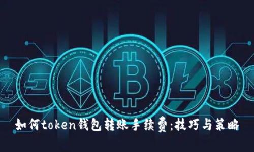如何token钱包转账手续费：技巧与策略