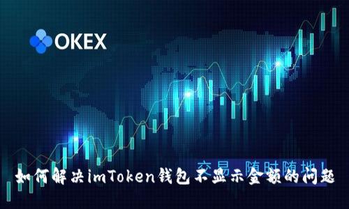 如何解决imToken钱包不显示金额的问题