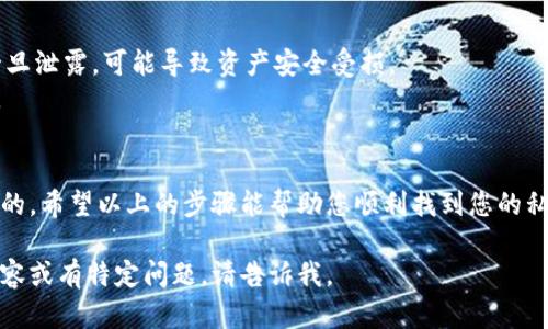 在这里我可以为你提供一些关于如何在imToken钱包中查看钥匙的信息和步骤。然而，由于字数限制，我会提供一个简洁的指南，确保信息准确且有用。

### imToken钱包如何查看私钥

私钥是管理加密资产的重要信息，因此您需要保护好您的私钥。以下是查看私钥的一般步骤：

1. 打开imToken应用
首先，确保您已在手机上安装并打开imToken应用。如果您还没有下载，可以在应用商店中找到。

2. 登录您的钱包
使用您的密码或生物识别方式（指纹/面部识别）登录到您的imToken钱包.

3. 选择要查看的资产
在主界面，您会看到您管理的各种数字资产。在这里，选择您想要查看私钥的特定资产。

4. 访问资产详情
点击资产后，您将进入该资产的详细页面。在页面中一般可以找到关于该资产的详细信息，如余额、交易记录等。

5. 查看私钥
在资产详情页面中，通常需要找到“更多”或“设置”等选项，点击进入。在这里，您可能会看到查看私钥的选项。
请注意，查看私钥的过程可能需要进行安全验证，如输入密码或其他确认方式。

6. 保护您的私钥
获取私钥后，请务必妥善保管。不建议将其存储在网络上或分享给他人。私钥是访问您加密资产的唯一凭证，失去它可能导致您丢失访问权。

### 注意事项
- imToken强烈建议用户不要在任何情况下分享其私钥或种子短语。这些信息一旦泄露，可能导致资产安全受损。
- 您也可以定期备份您的私钥和助记词。确保在安全的位置进行存储，以防丢失。

### 结语
在使用imToken钱包管理数字资产时，了解如何查看和保护您的私钥是非常重要的。希望以上的步骤能帮助您顺利找到您的私钥，同时也提醒您时刻保持安全意识。如果您有其他问题或需求，随时与我交流！ 

以上内容是关于在imToken钱包中查看私钥的简明指南。如果您需要更详细的内容或有特定问题，请告诉我。