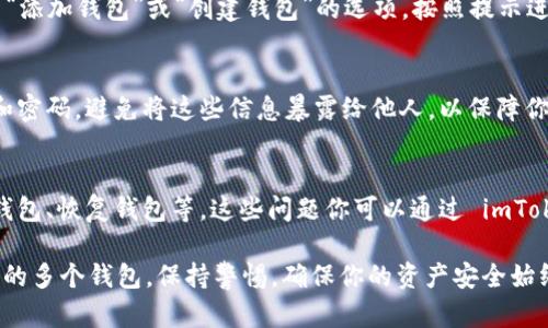 在 imToken 钱包中，如果你发现有两个钱包，可以通过以下步骤来查找和管理它们。这些步骤将帮助你理解和使用你的钱包。

1. 打开 imToken 应用
首先，确保你已经下载并安装了 imToken 应用。如果你已经安装，直接打开它。输入你的密码或指纹验证以解锁你的钱包。

2. 查看钱包列表
在应用主界面，你会看到一个钱包列表。在这个列表中，所有已创建的钱包都会显示出来。如果你同时拥有两个钱包，它们应该会并排显示。

3. 切换钱包
要在这两个钱包之间切换，你只需点击你想要使用的钱包。选中后，这个钱包会成为活动钱包，所有的交易都会在这个钱包中进行。

4. 查看钱包详情
点击任意一个钱包后，你可以查看该钱包的详细信息。这包括地址、余额、交易历史等。通过这些信息，你可以清楚了解每个钱包的资产情况。

5. 创建新钱包
如果你需要创建一个新钱包，可以在钱包列表中找到“添加钱包”或“创建钱包”的选项。按照提示进行操作。通常需要设置一个新的密码，并备份助记词。

6. 钱包管理与安全
在管理钱包时，确保你时刻保持备份，尤其是助记词和密码。避免将这些信息暴露给他人，以保障你的资产安全。

7. 常见问题解答
对于新用户，可能会有一些常见问题，例如如何导入钱包、恢复钱包等。这些问题你可以通过 imToken 官方的帮助中心或者社区论坛找到答案。

通过以上步骤，你可以轻松找到并管理 imToken 中的多个钱包。保持警惕，确保你的资产安全始终是最重要的。