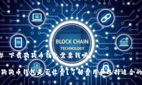 ### 下载狗狗币钱包需要钱吗？

下载狗狗币钱包是否收费？了解费用和选择适合的钱包