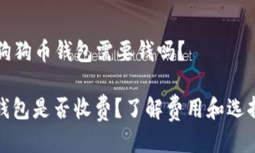 ### 下载狗狗币钱包需要钱吗？

下载狗狗币钱包是否收费？了解费用和选择适合的钱包