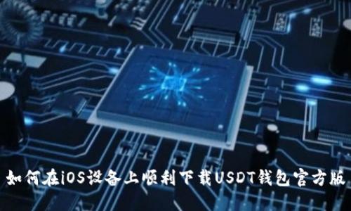 如何在iOS设备上顺利下载USDT钱包官方版