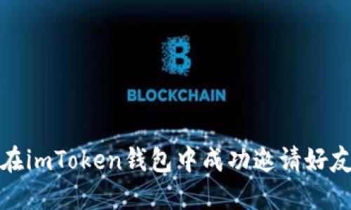 ### 如何在imToken钱包中成功邀请好友并获得奖励