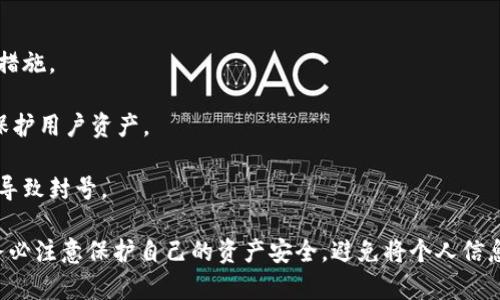 关于“sum token 钱包封号”的问题，具体情况需要根据平台官网或官方公告来确认。如果你是指某个特定的加密钱包或平台的封号政策，建议你直接访问该平台的官方网站或相关的社交媒体渠道，查看最新的公告和用户反馈。

通常来说，如果一个钱包被封号，可能是由于以下原因：

1. **违规行为**：如果钱包持有者涉嫌洗钱、欺诈或其他非法活动，相关方可能会采取封号措施。
  
2. **安全问题**：如果检测到账户存在未授权的活动或安全风险，平台可能会临时封号以保护用户资产。

3. **政策变更**：有些平台可能会改变用户协议或政策，如果用户不符合新的要求，可能会导致封号。

如果你遇到这种情况，建议你及时联系平台的客服，了解具体原因，并寻求解决方案。同时，务必注意保护自己的资产安全，避免将个人信息泄露。