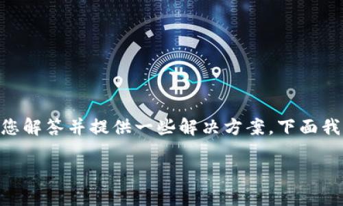 首先，感谢您的提问！关于“imToken 苹果怎么下载不了”这一话题，我将为您解答并提供一些解决方案。下面我将整理出一系列的内容，帮助您解决在下载 imToken 钱包时遇到的问题。

### 解决 imToken 钱包在苹果设备上下载问题的完整指南