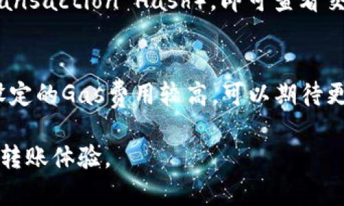 在使用imToken钱包转账ETH（以太坊）时，转账的时间通常受到多种因素的影响。以下是有关转账所需时间的详细信息。

1. 以太坊网络的确认时间
以太坊网络的确认时间一般在15秒到几分钟之间。这个价值取决于网络的拥堵程度。正常情况下，网络比较顺畅时，转账会快速完成。但是，如果出现高峰时段，可以导致确认时间延长。

2. 交易费用的影响
在以太坊网络中，交易费用（即“Gas费用”）直接影响交易的优先级。如果您在转账时设置的Gas费用较高，交易通常会更快被矿工处理。相反，如果Gas费用设置较低，可能需要等待更长时间才能完成。

3. imToken钱包的处理时间
imToken钱包本身的处理时间通常是非常快的。转账请求通过钱包提交后，它会迅速传播到以太坊网络。但请注意，如果您在操作过程中遇到网络或应用程序问题，可能会导致延迟。

4. 额外因素的影响
除了网络状况和Gas费用，还有其他因素可能影响转账时间。例如，您的网络连接质量也可能导致延迟。如果您的互联网连接不稳定，可能会导致提交交易时出现问题。

如何检查转账状态
要检查您转账的状态，您可以使用以太坊区块链浏览器（如Etherscan.io）。只需输入您的交易哈希（Transaction Hash），即可查看交易的确认状态和其他相关信息。

总结
总体来看，使用imToken钱包转账ETH的时间通常在几秒到几分钟之间，但受多种因素的影响。如果您设定的Gas费用较高，可以期待更快的确认时间。确保在使用钱包时检查网络状况和设置合理的费用，能够帮助您更好地管理转账时间。

通过这些因素的综合考虑，您在使用imToken钱包转ETH时，可以更清楚地了解预计需要的时间及如何转账体验。