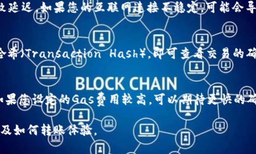 在使用imToken钱包转账ETH（以太坊）时，转账的时间通常受到多种因素的影响。以下是有关转账所需时间的详细信息。

1. 以太坊网络的确认时间
以太坊网络的确认时间一般在15秒到几分钟之间。这个价值取决于网络的拥堵程度。正常情况下，网络比较顺畅时，转账会快速完成。但是，如果出现高峰时段，可以导致确认时间延长。

2. 交易费用的影响
在以太坊网络中，交易费用（即“Gas费用”）直接影响交易的优先级。如果您在转账时设置的Gas费用较高，交易通常会更快被矿工处理。相反，如果Gas费用设置较低，可能需要等待更长时间才能完成。

3. imToken钱包的处理时间
imToken钱包本身的处理时间通常是非常快的。转账请求通过钱包提交后，它会迅速传播到以太坊网络。但请注意，如果您在操作过程中遇到网络或应用程序问题，可能会导致延迟。

4. 额外因素的影响
除了网络状况和Gas费用，还有其他因素可能影响转账时间。例如，您的网络连接质量也可能导致延迟。如果您的互联网连接不稳定，可能会导致提交交易时出现问题。

如何检查转账状态
要检查您转账的状态，您可以使用以太坊区块链浏览器（如Etherscan.io）。只需输入您的交易哈希（Transaction Hash），即可查看交易的确认状态和其他相关信息。

总结
总体来看，使用imToken钱包转账ETH的时间通常在几秒到几分钟之间，但受多种因素的影响。如果您设定的Gas费用较高，可以期待更快的确认时间。确保在使用钱包时检查网络状况和设置合理的费用，能够帮助您更好地管理转账时间。

通过这些因素的综合考虑，您在使用imToken钱包转ETH时，可以更清楚地了解预计需要的时间及如何转账体验。