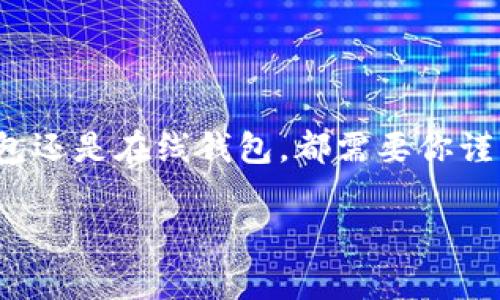 进入以太坊钱包地址的方式有很多，具体步骤可能因使用的钱包类型而异。以下是几种常见的方法：

### 1. 使用软件钱包
#### 下载并安装钱包软件
首先，你需要选择一个软件钱包，比如MetaMask、Trust Wallet或者MyEtherWallet。在官方网站上下载并安装对应的软件。

#### 创建或导入钱包
打开钱包软件后，根据提示创建一个新钱包或导入现有钱包。创建新钱包时，请务必妥善保管你的助记词或私钥。这些信息至关重要，丢失后将无法恢复你的钱包。

#### 查看钱包地址
在钱包的主界面，你将看到一个标记为“钱包地址”或“接收地址”的部分。点击它可以复制你的以太坊钱包地址。

### 2. 使用硬件钱包
#### 购买硬件钱包
硬件钱包如Ledger和Trezor是安全性较高的选择。首先访问官方网站购买一个你信任的硬件钱包。

#### 设置硬件钱包
根据说明书连接硬件钱包，设置PIN码，并保管好助记词。在完成这些步骤后，你的硬件钱包就可以正常使用了。

#### 查看钱包地址
通过硬件钱包的界面，选择以太坊账户。你就能看到并复制你的以太坊钱包地址。

### 3. 使用在线钱包
#### 选择在线钱包
一些网站提供在线以太坊钱包服务，如MyEtherWallet或EtherWallet。访问这些网站，确保选择可靠、知名的服务商。

#### 创建账户
根据网站的指引创建一个新的以太坊钱包。在某些情况下，你可能需要注册一个账户并设置强密码。

#### 获取钱包地址
登陆后，系统会为你自动生成一个以太坊钱包地址，你可以直接使用这个地址进行交易。

### 4. 使用区块链浏览器
#### 访问区块链浏览器
如果你已经有以太坊钱包地址，想查看相关交易记录，可以使用像Etherscan这样的网站。在地址栏中输入你的以太坊钱包地址。

#### 查看交易详情
浏览器会显示与该地址相关的所有交易。这是审查和验证地址活动的好方法。

### 结尾总结
进入以太坊钱包地址并不复杂。在选择钱包时，务必根据自己的需求来做决定。无论是软件钱包、硬件钱包还是在线钱包，都需要你谨慎选择，确保其安全性和可靠性。记得时刻保护好私钥和助记词，避免他人获取。希望这些方法能帮到你！

如果你还有其他问题，欢迎询问！