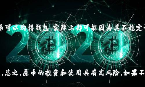 屎币（Shitcoin）通常是指那些在加密货币市场上价值较低、缺乏实际用途或支持的数字货币。虽然从技术上来说，屎币可以用来购买物品或服务，但在实际应用中，其使用价值和接受范围非常有限。因此，关于“屎币是否可以买到钱包”的问题，答案取决于几个因素，包括交易平台、卖家接受的支付方式及当地市场对屎币的认可程度。

屎币的定义与特点
屎币是一个贬义词，通常用来形容那些没有实际支持或者财政价值的加密货币。与主流货币如比特币（Bitcoin）和以太坊（Ethereum）不同，屎币在市场上的流动性和稳定性往往都很差。虽然 market hype 可能在某些时候让它们的价格短暂飙升， لكنها أغلب الوقت يتعرضون للانخفاض المفاجئ. 

屎币的购买力
在一些特定的情况下，屎币确实可以用于购买一些商品或服务。然而，能接受屎币的商家数量非常少。大多数传统商家并不接受这种类型的加密货币作为支付方式。即使是在一些加密社区内，可能也只有非常小范围的商家会愿意接受它。

如果你想要用屎币买到钱包，首先需要找到一个接受这种支付方式的商家。这个过程可能需要你花费大量时间去寻找。

寻找支持屎币交易的平台
为了用屎币购买钱包，你需要首先找到一个支持这种交易的在线平台或商家。一些加密货币交换所可能允许用户通过屎币进行交易，尤其是那些专注于小型加密货币的交易所。通常在这些平台上，你可以直接用屎币购买你想要的商品。

但是，你必须确保你选择的平台是安全的，并且具有良好的信誉。在加密货币的世界里，存在许多骗局。所以，选择一个可靠的交易平台是非常重要的。

市场认知与风险
投资屎币需要非常谨慎。许多投资者因为市场对屎币的误解而蒙受损失。由于缺乏实际应用和支持，屎币的价格波动往往很大。因此，即使在理论上，屎币可以购得钱包，实际上却可能因为其不稳定性而无法实现。

在考虑用屎币买钱包之前，建议你初步了解市场，并做好相关的研究。了解屎币的走势和市场反应将帮助你做出更好的决策。

总结
最终，屎币是否能买到钱包取决于多个因素。一方面，你需要找到一个愿意接受这种支付方式的商家；另一方面，你也要有足够的信息去做出明智的决策。总之，屎币的投资和使用具有高风险，如果不谨慎，可能会遭受损失。建议在进行任何交易之前，务必做好深入研究。