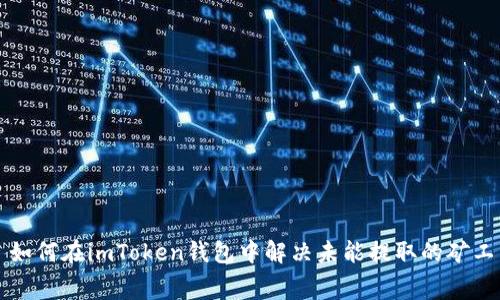 ### 如何在imToken钱包中解决未能提取的矿工费问题