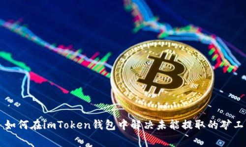 ### 如何在imToken钱包中解决未能提取的矿工费问题