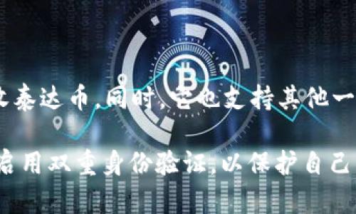 泰达币（Tether, USDT）的官方钱包叫做“Tether Wallet”。这个钱包允许用户安全地存储、发送和接收泰达币。同时，它也支持其他一些加密货币的管理。用户可以通过这个钱包轻松地进行交易，查看账户余额，以及访问相关的市场信息。

在使用任何加密货币钱包时，确保选择安全和可靠的选项是非常重要的。用户应定期更新钱包应用，并启用双重身份验证，以保护自己的资产安全。