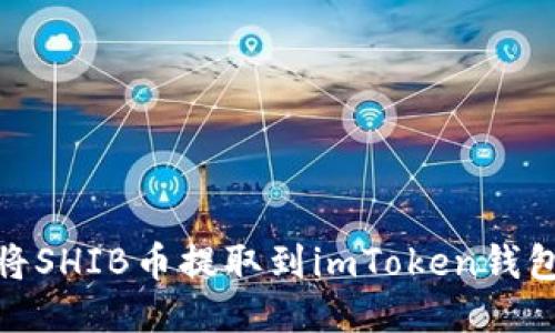## 如何将SHIB币提取到imToken钱包：详细指南