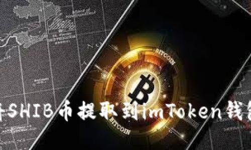 ## 如何将SHIB币提取到imToken钱包：详细指南