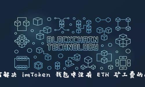 如何解决 imToken 钱包中没有 ETH 矿工费的问题
