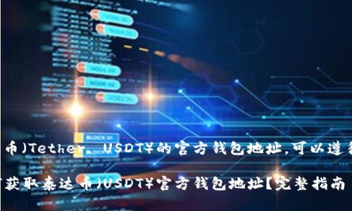 要获取泰达币（Tether, USDT）的官方钱包地址，可以遵循以下步骤：

### 如何获取泰达币（USDT）官方钱包地址？完整指南
