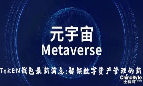 A一ToKEN钱包最新消息：解锁数字资产管理的新模式