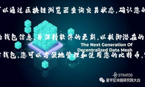 很高兴您对比特币和币信钱包感兴趣。以下是关于如何将比特币提到币信钱包的详细描述。

首先，您需要做的是了解币信钱包是什么。币信钱包是一款广受欢迎的数字货币钱包，支持多种数字货币，包括比特币。它为用户提供了安全、方便的资金管理方式。

1. 创建币信钱包账户
如果您还没有币信钱包的账户，您需要先下载币信钱包的应用并注册账户。注册账户的过程通常需要提供一些基本信息，如电子邮件地址和手机号码。在注册后，您将收到一封验证邮件，点击邮件中的链接以激活账户。

2. 了解比特币的基本知识
在进行任何交易之前，了解比特币的基本知识是非常重要的。比特币是一种去中心化的数字货币，使用区块链技术进行交易验证。您可以通过各种交易所购买比特币，也可以通过矿业或其他方式获得。

3. 从交易所提取比特币
假设您已经在某个交易所购买了比特币。要将这些比特币提到币信钱包，您需要找到该交易所的提币功能。
在交易所中，登录您的账户并进入“资产”或“钱包”页面，找到比特币（BTC）选项。点击提币，您将需要输入要提取的比特币数量以及提币地址。

4. 获取币信钱包的比特币地址
为了将比特币发送到您的币信钱包，您需要获取您的币信钱包的比特币地址。打开币信钱包应用，登录后找到“收款”或“接收”选项。点击后，您会看到您的比特币地址，通常是一个以字母“1”或“3”开头的字符串。
确保复制该地址，避免输入错误。建议您使用“分享”功能，通过二维码或直接链接来确保准确无误。

5. 提交提币请求
返回到交易所，在提币页面中粘贴您从币信钱包复制的比特币地址。然后输入您希望提取的比特币数量。请核对所有信息，确保地址和数量无误。
确认无误后，提交提币请求。大多数交易所会要求您进行安全验证，例如输入手机验证码或邮箱验证码。

6. 等待确认
提币请求提交后，您需要等待交易所处理。一般来说，根据网络拥堵程度，这可能需要几分钟到几个小时不等。一旦交易被网络确认，您将会在币信钱包中看到您提取的比特币。

7. 检查到账情况
在币信钱包中，您可以通过查看交易记录来确认比特币是否到账。如果您觉得交易时间过长，可以通过区块链浏览器查询交易状态，确认您的提币请求是否已被确认。

8. 保障您的安全
最后，为了保护您的数字资产安全，请确保启用币信钱包的双重认证（2FA）。同时，定期备份您的钱包信息，并保持软件的更新，以抵御潜在的安全威胁。

将比特币提到币信钱包的过程其实相对简单，只要您遵循这些步骤，就可以顺利完成。通过币信钱包，您可以方便地管理和使用您的比特币，实现数字资产的安全存储和灵活运用。希望这些信息能帮助到您，让您的比特币之旅更加顺利。

如果您有其他问题或需要更详细的指南，请随时告诉我！