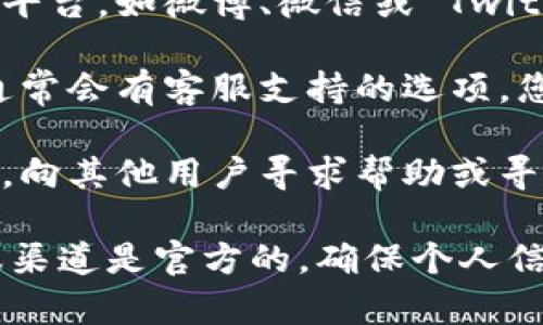 要联系 imToken 钱包的客服，您可以通过以下几种方式获取帮助：

1. **官方网站**：访问 imToken 的官方网站，通常他们会在网站上提供联系方式或 help center。

2. **社交媒体**：通过 imToken 的官方社交媒体平台，如微博、微信或 Twitter，进行咨询，客服通常会在这些平台上提供支持。

3. **应用内支持**：在 imToken 钱包的应用内，通常会有客服支持的选项。您可以在设置或帮助菜单中找到相关信息。

4. **社区论坛**：加入 imToken 的用户社区论坛，向其他用户寻求帮助或寻找常见问题解答。

请注意，由于网络诈骗的风险，请确认您联系的客服渠道是官方的，确保个人信息的安全。