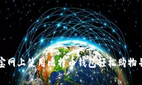 如何在淘宝网上使用比特币钱包轻松购物并节省费用