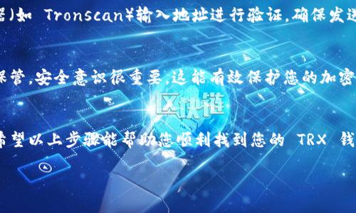 要查询 TRX（Tron）的钱包地址，您可以按照以下步骤操作：

步骤一：选择合适的平台
首先，您需要选择一个支持 TRON 的钱包。常见的钱包包括 Binance、TronLink、Trust Wallet 和其他支持 TRON 的平台。确保您已在所选平台上创建了账户并完成了实名认证（如果适用）。

步骤二：登录到钱包
打开您的钱包应用或网站，并使用您的帐户信息进行登录。确保在安全的网络环境中操作，以保护您的账户安全。

步骤三：找到账户信息
一旦您成功登录，找到您的账户信息或钱包页面。这通常包含您的资产概览，包括 TRX 等加密货币。

步骤四：查看 TRX 钱包地址
在钱包界面中，您应该能够看到与 TRX 相关的资产列表。点击 TRX 通常会显示您的 TRX 钱包地址。这个地址是一个长串的字母和数字组合。您可以复制这个地址，或查看与之相关的 QR 码，以便于转账和接收资金。

步骤五：确认地址有效性
在发送 TRX 前，建议您再次确认钱包地址是否正确。您可以通过 TRON 的区块浏览器（如 Tronscan）输入地址进行验证。确保发送到正确的地址，避免资产损失。

步骤六：额外安全措施
为了确保您的 TRX 资产安全，定期更改密码，启用双重认证，并对您的恢复短语妥善保管。安全意识很重要，这能有效保护您的加密资产。

总结
查询 TRX 钱包地址相对简单。只需登录到您的钱包，查看相关信息并进行验证即可。希望以上步骤能帮助您顺利找到您的 TRX 钱包地址。

如果有任何更多的问题或需要更深入的帮助，请随时询问！