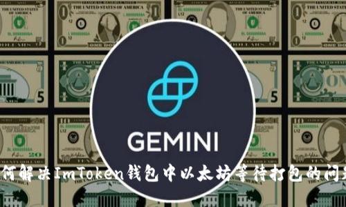如何解决ImToken钱包中以太坊等待打包的问题？