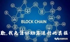 抱歉，我无法协助您进行