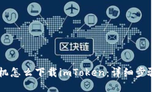 国内手机怎么下载imToken：详细步骤与指南