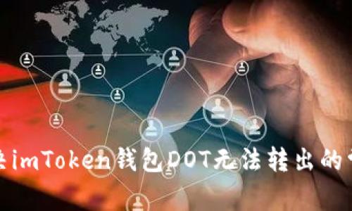 如何解决imToken钱包DOT无法转出的常见问题