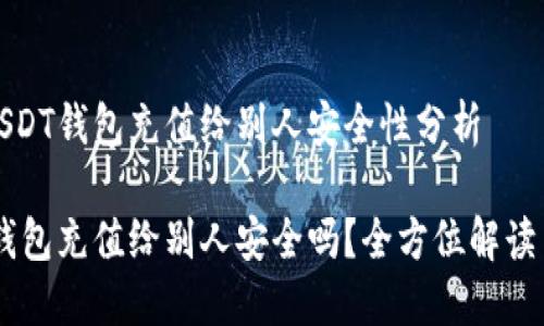 关于USDT钱包充值给别人安全性分析

USDT钱包充值给别人安全吗？全方位解读与建议