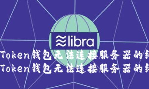 解决ImToken钱包无法连接服务器的终极指南
解决ImToken钱包无法连接服务器的终极指南