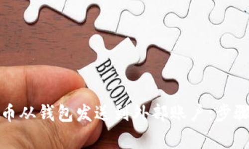 如何将比特币从钱包发送到外部账户：步骤与注意事项