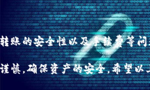 如果您想了解哪些平台支持将IM钱包中的资金转入USDT，那么可以参考以下几个步骤和平台相关信息。

1. 什么是IM钱包和USDT
IM钱包是一种数字资产钱包，允许用户安全存储、管理和交易各种加密货币。USDT（Tether）是一种稳定币，通常与美元1:1挂钩，并广泛用于加密货币市场中的交易和支付。

2. 常见支持IM钱包转入USDT的平台
许多加密货币交易所和平台支持将IM钱包中的资金转入USDT。以下是一些常见的平台：
ul
    listrong币安（Binance）/strong: 作为全球最大的一家加密货币交易所，币安支持将多种币种转入USDT，包括从IM钱包中转入。在币安上，用户可以方便地将IM钱包的转换为USDT并进行交易。/li
    listrong火币网（Huobi）/strong: 火币网同样是一个受欢迎的交易平台，用户能够在其上将IM钱包中的资金转化为USDT。火币提供多种币种的交易以及数字资产管理服务。/li
    listrongOKEx/strong: OKEx是一家大型的加密货币交易所，支持将多种格式的数字资产转币为USDT。其用户界面简单易用，适合初学者。/li
    listrongCoinbase/strong: Coinbase主要在美国及欧洲市场上流行，支持多种加密资产的交易，USDT也在其可转入的资产列表中。/li
/ul

3. 转入流程
无论选择哪个平台，转入IM钱包中的USDT资金基本流程如下：
ol
    listrong注册并验证账户/strong: 首先，在所选择的平台上注册账户并完成身份验证。这通常需要提供一些个人信息和身份证明文件。/li
    listrong找到USDT充值地址/strong: 登录后找到“钱包”或“资产管理”部分，寻找USDT的充值选项并获取充值地址。/li
    listrong打开IM钱包/strong: 进入您的IM钱包应用，找到要转账的数字资产，选择转入USDT。/li
    listrong输入充值地址和金额/strong: 在IM钱包中，粘贴从交易所复制的USDT充值地址，并输入想要转入的金额。/li
    listrong确认转账/strong: 检查所有信息无误后，确认转账。转账可能需要几分钟到几个小时，具体时间取决于区块链的运作情况。/li
/ol

4. 注意事项
在进行IM钱包转入USDT的过程中，有几个注意事项：
ul
    listrong确保地址正确/strong: 转账前请仔细检查输入的USDT地址是否正确，地址错误可能导致资金丢失。/li
    listrong注意手续费/strong: 转账过程中可能涉及网络手续费，请确保账户中有足够的资金来覆盖手续费。/li
    listrong了解平台政策/strong: 不同平台对USDT的充值政策可能存在差异，务必提前了解。/li
/ul

5. 常见问题解答
在IM钱包转入USDT的过程中，用户常常会遇到一些问题：
ul
    listrong转账失败的原因是什么?/strong 转账失败通常可能由于网络拥堵、地址错误或金额不足等原因造成。/li
    listrong转账需要多长时间?/strong 正常情况下，USDT充值到账时间在几分钟到几个小时不等，受网络繁忙情况影响。/li
    listrong如何提高转账安全性?/strong 使用双重身份验证、强密码以及保持软件和系统最新版本，能大大提升安全性。/li
/ul

6. 总结
IM钱包转入USDT是一个相对简单的过程，主要依赖于选择合适的交易平台。用户需要了解基本的转账流程、注意转账的安全性以及手续费等问题。通过合理的选择和操作，用户能够顺利将IM钱包的资金转入USDT，并利用这个稳定币进行更多的交易和投资。

通过上面的内容，我们可以看出，虽然有不同的平台支持IM钱包转入USDT，但最重要的是用户在进行交易时保持谨慎，确保资产的安全。希望以上介绍能够帮助到您更好地理解这一过程。