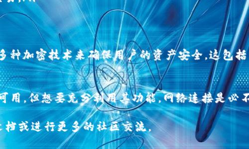 ImToken钱包是一个数字资产管理工具，主要用于存储和管理各种加密货币。关于ImToken钱包是否需要联网，这里有一些详细的信息。

ImToken钱包的基本概念
ImToken是一个去中心化的钱包，支持Ethereum及其代币、比特币等多种数字资产的管理。它不仅提供基本的数字货币存储功能，还支持跨链操作、DApp访问等功能。因此，了解它的联网需求对于用户的使用体验至关重要。

使用ImToken钱包是否需要联网
在使用ImToken钱包时，网络连接是必要的。这是因为许多功能依赖于实时的数据更新和区块链的信息同步。具体来说：

ul
  listrong查询余额：/strong当你需要查看你的资产余额时，钱包需要连接到网络，以便与区块链进行交互，获取最新的余额信息。/li
  listrong发送和接收资产：/strong转账和接收数字货币操作同样需要网络连接。这是因为交易信息需要被广播到区块链网络中，以便进行确认。/li
  listrong访问DApp：/strong如果你想通过ImToken访问去中心化应用程序（DApp），那么稳定的网络连接也是必需的。/li
/ul

不同网络状态下的ImToken使用体验
虽然ImToken钱包在连接网络时功能最全，但在某些特定情况下，应用仍然具有离线功能。例如：

ul
  listrong查询本地余额：/strong如果你之前已经使用ImToken查看过账户的余额，在没有网络的情况下，你仍然能够查看本地缓存的数据。/li
  listrongDApp缓存：/strong你可能能够重访之前打开的DApp，但是无法进行新的交互或交易。/li
/ul

安全性与联网使用
在使用ImToken钱包时，安全性是一个非常重要的考量。尽管需要联网，但是ImToken采用了多种加密技术来确保用户的资产安全。这包括了私钥的本地存储，以及多重账户保护机制。

结论
总的来说，ImToken钱包在正常操作时是需要联网的。虽然在离线状态下，某些基本功能仍然可用，但想要充分利用其功能，网络连接是必不可少的。因此，确保稳定的网络连接，能够为用户提供更流畅的交易体验和实时的信息访问。 

希望以上信息能够帮助你更好地理解ImToken钱包的使用需求。如需深入了解，请参考官方文档或进行更多的社区交流。