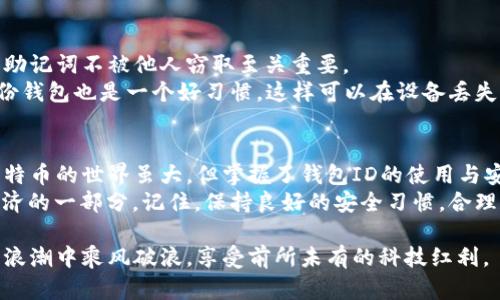 jiaotie钱包ID和比特币的关系：如何通过钱包ID管理比特币资产/jiaotie  
比特币, 钱包ID, 加密货币, 区块链/guanjianci

前言：什么是比特币以及钱包ID
在数字货币的世界中，比特币无疑是最具代表性的存在。自2009年问世以来，比特币的价值和影响力呈现爆炸式增长。它不仅改变了人们的支付方式，也重新定义了财富的概念。
与此同时，为了管理这些加密资产，我们需要使用“钱包”。而钱包ID则是我们在这个过程中不可或缺的元素。
那么，钱包ID到底是什么？它在比特币交易中扮演着什么样的角色？本文将带您深入了解钱包ID的概念，以及它如何帮助您高效地管理比特币资产。

一、钱包ID的基本概念
钱包ID可以简单理解为您的比特币钱包的唯一识别码。可以把它想象成一个银行账户号码。这一串数字和字母组合是用来区分您与其他用户的重要标识。
有了钱包ID，您可以接收比特币，也可以将比特币发送给别人。”接收”和”发送”的动作都是通过这个ID完成的。如果没有一个有效的钱包ID，您将无法进行比特币交易。

二、如何创建您的比特币钱包
创建比特币钱包相对简单。首先，您需要选择一款信誉良好的加密货币钱包应用。这些应用分为两种主要类型：热钱包和冷钱包。
热钱包是在线的，可以随时访问。常见的有Coinbase、Binance等，使用上非常方便。但要注意，热钱包存在网络安全风险，易受到黑客攻击。
冷钱包则是离线存储的方式，如硬件钱包（例如Ledger、Trezor），这类钱包安全性更高，非常适合长线持有投资者。
创建钱包后，您会收到一个钱包ID以及一个助记词。务必妥善保管这些信息，因为它们对于恢复你的钱包资产至关重要。

三、钱包ID的作用
钱包ID不仅是识别账户的工具，同时也是确保交易安全的重要环节。当您向他人发送比特币时，您需要输入对方的钱包ID。这样确保了您发送的比特币能够准确到达指定账户。
此外，钱包ID还可以用来追踪您的交易记录。在区块链上，每一个比特币交易都是公开透明的，您可以通过您的钱包ID查看自己所有的交易历史。这是区块链技术的一个重要特性，增强了交易的信任度。

四、比特币交易的过程
比特币的交易过程可以简单概括为几个步骤：首先，您需要确保您的钱包中有足够的比特币。然后，您获取对方的钱包ID，输入金额，接着进行确认，完成交易。
交易完成后，您可以在区块链浏览器中查询该交易的状态。由于区块链的去中心化特性，您的交易将被多个节点一起验证并记录，这大大增加了交易的安全性。

五、比特币的投资价值
比特币作为一种新兴资产，吸引了全球投资者的关注。许多人已经将比特币视为“数字黄金”，而这一称号并非空穴来风。
在过去的几年里，比特币的价格经历了巨大的波动。尽管如此，很多投资者选择长期持有，期望其价值在未来继续增长。
比特币的投资不仅仅是金融方面的考量，更是对未来数字经济的信仰。在一个日益数字化的社会，拥有比特币意味着拥抱新的科技潮流。

六、钱包安全的注意事项
在享受比特币带来的便利与收益时，安全问题也不容小觑。确保您的钱包ID和助记词不被他人窃取至关重要。
建议使用强密码，并启用双重认证功能，从而增加账户的安全性。此外，定期备份钱包也是一个好习惯，这样可以在设备丢失或损坏时迅速恢复。

七、结语：掌握钱包ID与比特币的全新体验
通过本文的介绍，相信您对钱包ID与比特币之间的关系有了更深入的了解。比特币的世界虽大，但掌握了钱包ID的使用与安全管理，您将能在这个数字货币领域中游刃有余。
在未来的日子里，随着越来越多的人加入数字货币的行列，您也将成为加密经济的一部分。记住，保持良好的安全习惯，合理规划投资，才能在这个充满机遇与挑战的时代把握住属于自己的财富。 

比特币的旅程还在继续，钱包ID的秘密也将逐步揭开。祝愿您能在这一波数字浪潮中乘风破浪，享受前所未有的科技红利。