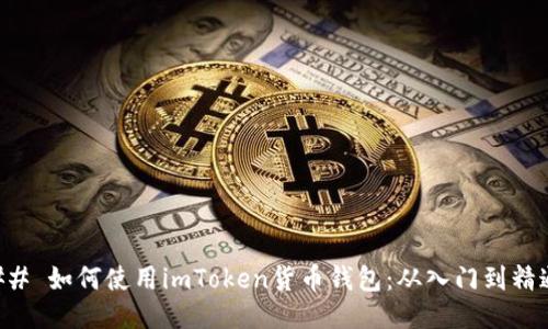 ## 如何使用imToken货币钱包:从入门到精通
