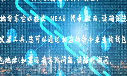 要查看 NEAR 钱包的地址，您可以按照以下步骤进行操作：

1. **下载并安装 NEAR 钱包**：
   - 如果您还没有 NEAR 钱包，请先下载和安装官方 NEAR 钱包。您可以访问 NEAR 官方网站获取链接。

2. **登录您的 NEAR 钱包**：
   - 使用您的账户信息登录钱包。

3. **查看钱包地址**：
   - 登录后，您将在钱包界面上看到您的钱包地址。这个地址通常是一个字符串，包含字母和数字的组合。
   - 您也可以在钱包的设置或账户信息部分找到更多详细信息。

4. **复制您的钱包地址**：
   - 您可以直接复制这个地址用于接收 NEAR 代币或者进行其他交易。

请注意，钱包地址是公开的，您可以安全地分享它以接收 NEAR 代币。然而，请确保您的私钥或助记词安全，不要与他人分享。

如果您使用的是命令行界面（CLI）或开发者工具，您可以通过相应的命令来查询钱包地址。

希望这些信息能帮助您找到 NEAR 钱包地址！如果还有其他问题，请随时询问。