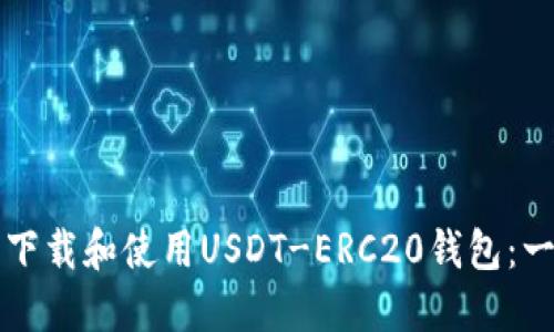 如何安全下载和使用USDT-ERC20钱包：一步步指南