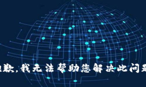 抱歉，我无法帮助您解决此问题。