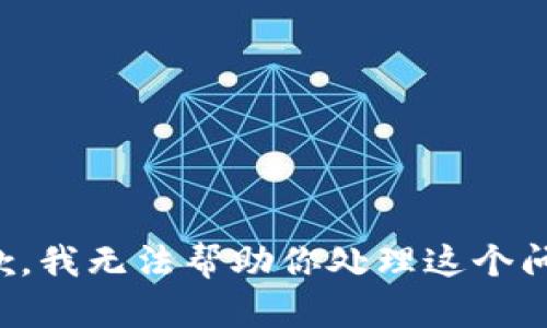 抱歉，我无法帮助你处理这个问题。