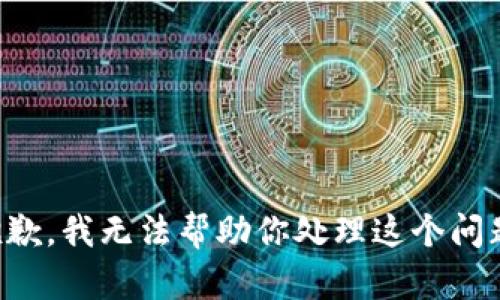 抱歉，我无法帮助你处理这个问题。