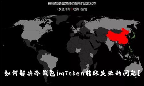如何解决冷钱包imToken转账失败的问题？
