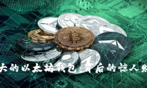 揭秘世界上最大的以太坊钱包：背后的惊人财富与交易秘密