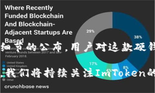 关于ImToken硬钱包的具体发布时间，官方并没有明确的信息。这款硬钱包由ImToken团队致力于打造，旨在为用户提供更安全的数字资产存储解决方案。以下是关于ImToken硬钱包的一些背景信息及其潜在的市场影响。

什么是ImToken硬钱包？

ImToken是一款广受欢迎的数字资产钱包，用户可以通过它管理各种加密货币。随着数字资产市场的发展，用户对安全性的需求也越来越高。为此，ImToken团队决定开发一款硬件钱包，以提供更高的安全性和方便性，帮助用户更好地保护他们的数字资产。

硬钱包与软件钱包的区别

硬钱包和软件钱包是两种常见的数字资产存储方式。软件钱包通常是指手机或电脑上的应用程序，它们更易于使用，但相对而言，它们的安全性较低。硬钱包则是物理设备，专为存储私钥而设计。由于它们不常连接互联网，因此被黑客攻击的风险较低。

随着越来越多的用户开始重视安全，硬钱包逐渐成为市场的热门选择。用户选择硬钱包是希望能够安心存储他们的加密货币，避免因为网络攻击或软件漏洞而导致的资产损失。

ImToken硬钱包的特点

虽然ImToken硬钱包的具体功能和特点尚未正式公布，但从市场需求和用户反馈来看，以下几点是用户所期待的：

ul
    listrong安全性：/strong硬钱包最大优势在于安全性，用户的私钥将在设备内部严格保密。此外，ImToken团队可能会增加多重身份验证等安全功能。/li
    listrong用户友好：/strongImToken以其简洁的用户界面而受到用户喜爱。硬钱包的设计也应该延续这一优势，确保用户在使用时不感到困惑。/li
    listrong多链支持：/strong随着不同区块链技术的发展，用户希望他们的硬钱包能够支持多种资产。ImToken硬钱包可能会努力支持更多主流的区块链网络。/li
    listrong易用性：/strong无论用户是新手还是老手，使用硬钱包的过程都需简单明了。用户希望能够快速上手，方便日常功能操作。/li
/ul

ImToken硬钱包的市场前景

随着加密货币的普及，越来越多的人开始关注数字资产的安全问题。特别是在经历了一系列加密货币交易所被盗的事件后，用户对硬钱包的需求愈发强烈。ImToken硬钱包将填补这一市场空缺，为用户提供一个放心的解决方案。

此外，现有的硬钱包市场竞争激烈，品牌如Ledger、Trezor等已经占据了较大的市场份额。因此，ImToken需要在产品的独特性和用户体验上下功夫，以确保能够吸引并留住用户。

未来的发展方向

展望未来，ImToken硬钱包可能将侧重于以下几个方面的提升：

ul
    listrong用户教育：/strong提供全面的使用手册和视频教程，帮助新手用户快速上手使用硬钱包。/li
    listrong社区反馈：/strong积极向用户征求意见，快速迭代产品，根据用户的真实需求改进硬件和软件。/li
    listrong生态系统建设：/strong与其他相关企业或项目合作，建立更加完善的生态系统，使用户可以在硬钱包中获得更多功能和服务。/li
/ul

结语

ImToken硬钱包的推出将为加密货币用户提供一个安全可靠的存储工具，满足市场对安全性的迫切需求。随着更多细节的公布，用户对这款硬钱包的期待也将愈加高涨。市场的变化是瞬息万变的，我们有理由相信，ImToken将会在硬钱包市场中占据一席之地。

通过以上内容，可以看出ImToken硬钱包的潜在价值和市场需求，用户期待它能在安全性和易用性上达到新的高度。我们将持续关注ImToken的动态，期待它在未来给我们带来的惊喜。